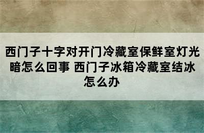 西门子十字对开门冷藏室保鲜室灯光暗怎么回事 西门子冰箱冷藏室结冰怎么办